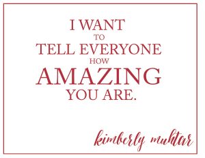 I want to tell everyone how amazing you are - Kimberly Muhtar encouragement card